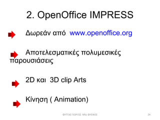 2.  OpenOffice IMPRESS Δωρεάν από  www.openoffice.org   Αποτελεσματικές πολυμεσικές  παρουσιάσεις 2D  και   3D clip Arts Κίνηση (  Animation) ΦΥΤΤΑΣ ΓΙΩΡΓΟΣ - MSc  ΦΥΣΙΚΟΣ 