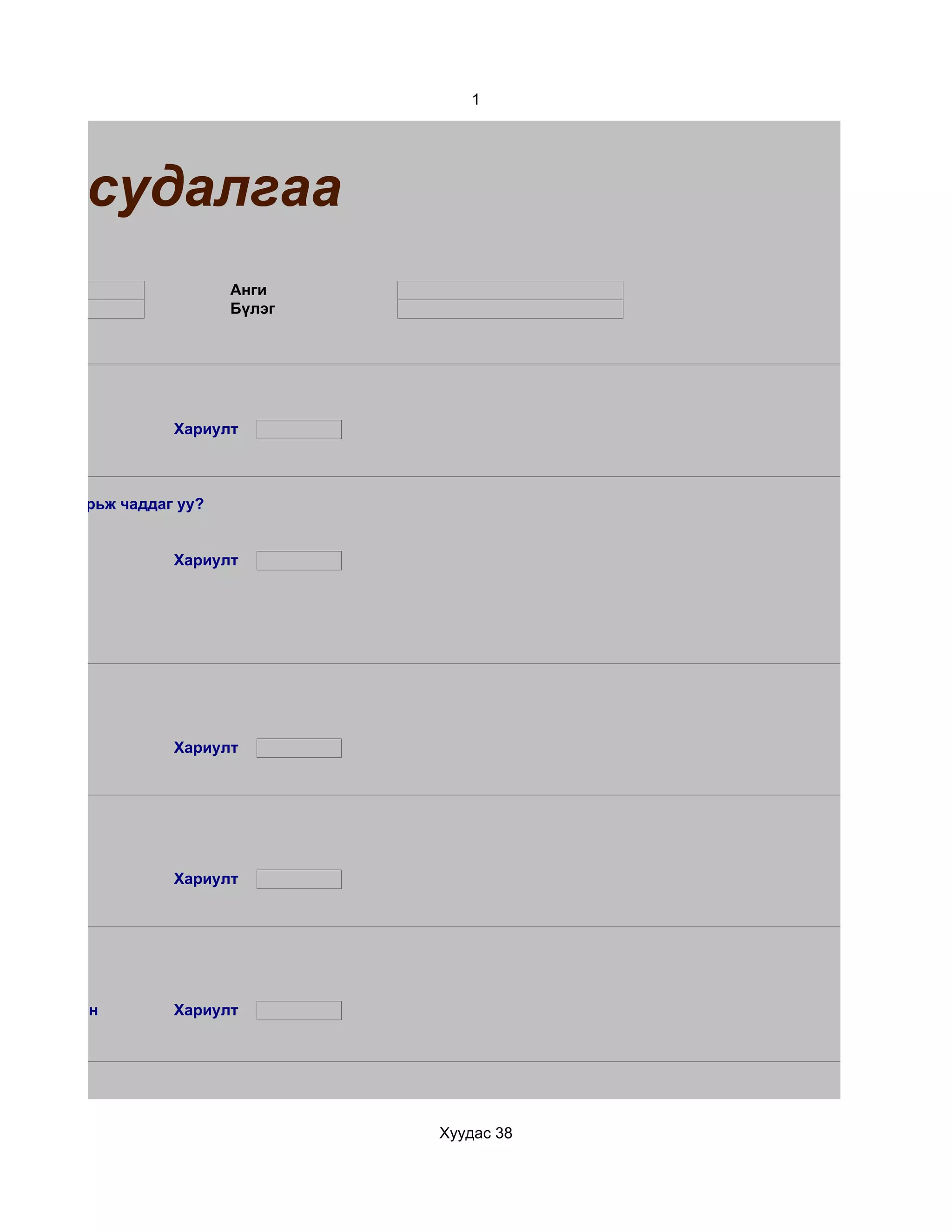 1




им судалгаа
                           Анги
                           Бүлэг




                    Хариулт



охируулж ярьж чаддаг уу?


                    Хариулт




                    Хариулт




                    Хариулт




d. Маш сайн         Хариулт




                                   Хуудас 38
 
