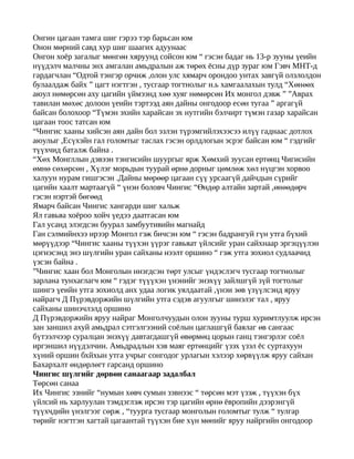 Онгин цагаан тамга шиг гэрээ тэр барьсан юм
Онон мөрний савд хур шиг шаагих адуунаас
Онгон хоёр загалыг мөнгөн хяруунд сойсон юм “ гэсэн бадаг нь 13-р зууны үеийн
нүүдэлч малчны энх амгалан амьдралын аж төрөх ёсны дүр зураг юм Гэвч МНТ-д
гардагчлан “Одтой тэнгэр орчиж ,олон улс хямарч орондоо унтах завгүй олзлолдон
булаалдаж байх ” цагт нэгтгэн , тусгаар тогтнолыг н.ь хамгаалахын тулд “Хөнөөх
аюул нөмөрсөн аху цагийн үймээнд хөө хуяг нөмөрсөн Их монгол дэвж ” ”Аврах
тавилан мөхөс долоон үеийн тэртээд аян дайны онгодоор есөн тугаа ” аргагүй
байсан болохоор “Түмэн эхийн харайсан эх нутгийн бэлчирт түмэн газар харайсан
цагаан тоос татсан юм
“Чингис хааны хийсэн аян дайн бол эзлэн түрэмгийлэхээсээ илүү гаднаас дотлох
аюулыг ,Есүхэйн гал голомтыг таслах гэсэн орлдлогын эсрэг байсан юм “ гэдгийг
түүхчид баталж байна .
“Хөх Монгллын дэвээн тэнгисийн шуургыг ярж Хөмхий зуусан ертөнц Чигисийн
өмнө сөхөрсөн , Хүлэг морьдын туурай өрнө дорныг цөмлөж хөл нүцгэн хорвоо
халуун нурам гишгэсэн .Дайны мөрөөр цагаан сүү урсаагүй дайчдын сүрийг
цагийн хаалт мартаагүй “ үнэн боловч Чингис “Өндөр алтайн зартай ,өнөөдөрч
гэсэн нэртэй бөгөөд
Ямарч байсан Чингис хангарди шиг хальж
Ял гавьяа хоёроо хойч үедээ даатгасан юм
Гал усанд элэгдсэн буурал замбуутивийн магнайд
Ган сэлмийнхээ ирээр Монгол гэж бичсэн юм “ гэсэн бадрангуй гүн утга бүхий
мөрүүдээр “Чингис хааны түүхэн үүрэг гавьяат үйлсийг уран сайхнаар эргэцүүлэн
цэгнэсэнд энэ шүлгийн уран сайханы нээлт оршино “ гэж утга зохиол судлаачид
үзсэн байна .
”Чингис хаан бол Монголын ннэгдсэн төрт улсыг үндэслэгч тусгаар тогтнолыг
зарлана тунхаглагч юм “ гэдэг түүүхэн үнэнийг энэхүү зайлшгүй зүй тогтолыг
шингэ үеийн утга зохиолд анх удаа логик уялдаатай ,үнэи зөв үзүүлсэнд яруу
найрагч Д Пүрэвдоржийн шүлгийн утга сэдэв агуулгыг шинэлэг тал , яруу
сайханы шинэчлэлд оршино
Д Пүрэвдоржийн яруу найраг Монголчуудын олон зууны турш хуримтлуулж ирсэн
зан заншил ахуй амьдрал сэтгэлгээний соёлын цаглашгүй баялаг өв сангаас
бүтээлчээр суралцан энэхүү давтагдашгүй өвөрмөц цорын ганц тэнгэрлэг соёл
иргэншил нүүдэлчин. Амьдрадлын хэв маяг ертөнцийг үзэх үзэл ёс суртахуун
хүний оршин бхйхын утга учрыг сонгодог урлагын хэлээр хөрвүүлж яруу сайхан
Бахархалт өндөрлөгт гарсанд оршино
Чингис шүлгийг дөрвөн санаагаар задалбал
Төрсөн санаа
Их Чингис эзнийг “нумын хөвч сумын зэвнээс “ төрсөн мэт үзэж , түүхэн бүх
үйлсий нь харлуулан тэмдэглэж ирсэн тэр цагийн өрнө ёвропийн дээрэнгүй
түүхчдийн үнэлгээг сөрж , “туурга тусгаар монголын голомтыг тулж “ тулгар
төрийг нэгтгэн хагтай цагаантай түүхэн бие хүн мөнийг яруу найргийн онгодоор
 