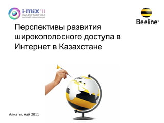Перспективы развития широкополосного доступа в Интернет в Казахстане Алматы,  май  2011 