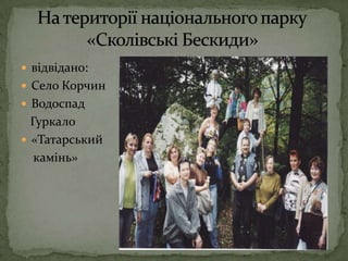 відвідано:Село КорчинВодоспад   Гуркало «Татарський    камінь»На території національного парку                «Сколівські Бескиди»