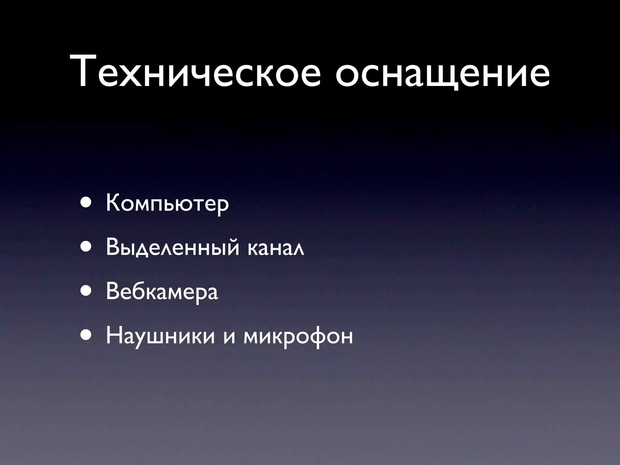 Техническое оснащение

• Компьютер
• Выделенный канал
• Вебкамера
• Наушники и микрофон
 