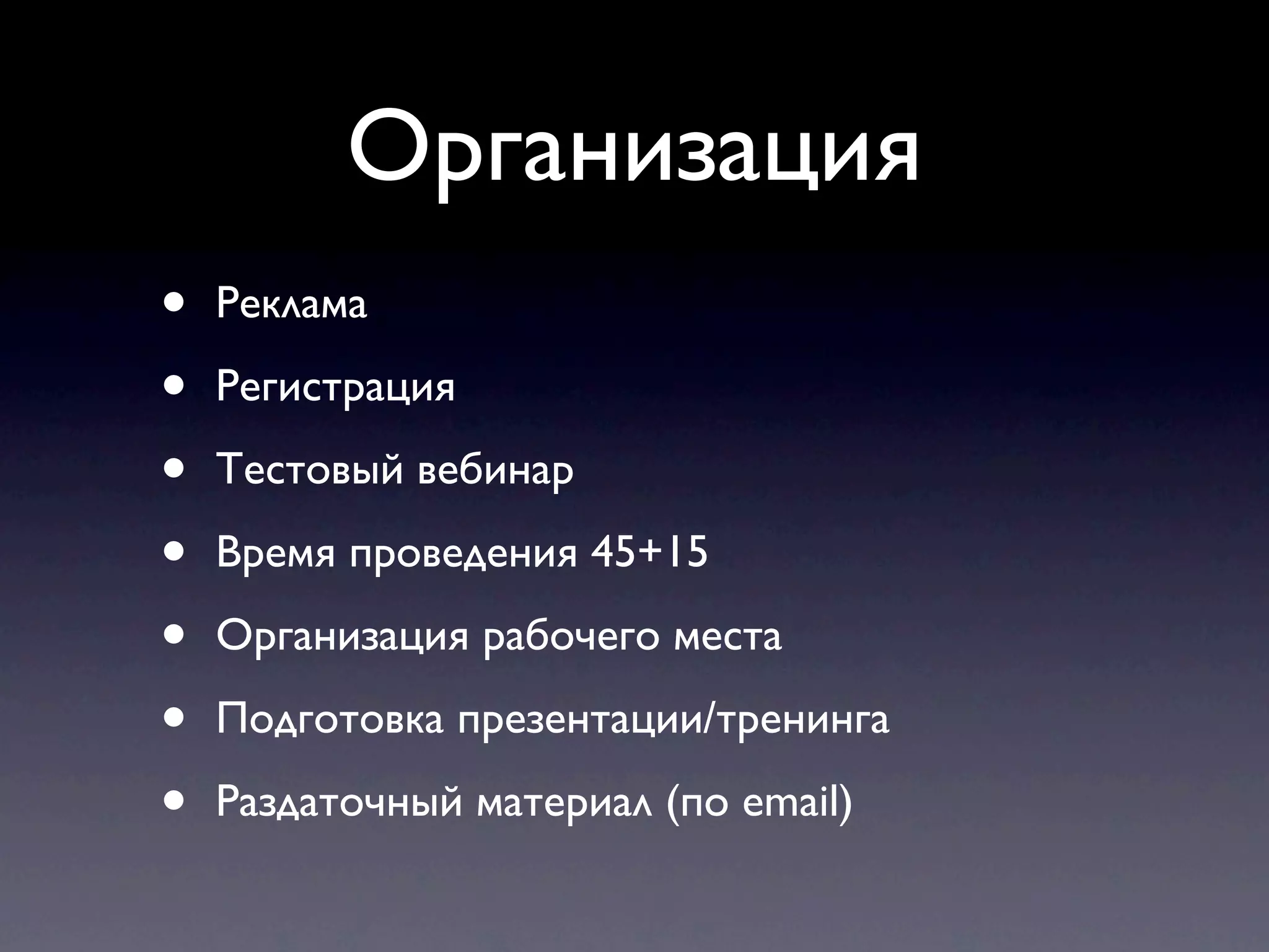 Организация
•   Реклама

•   Регистрация

•   Тестовый вебинар

•   Время проведения 45+15

•   Организация рабочего места

•   Подготовка презентации/тренинга

•   Раздаточный материал (по email)
 