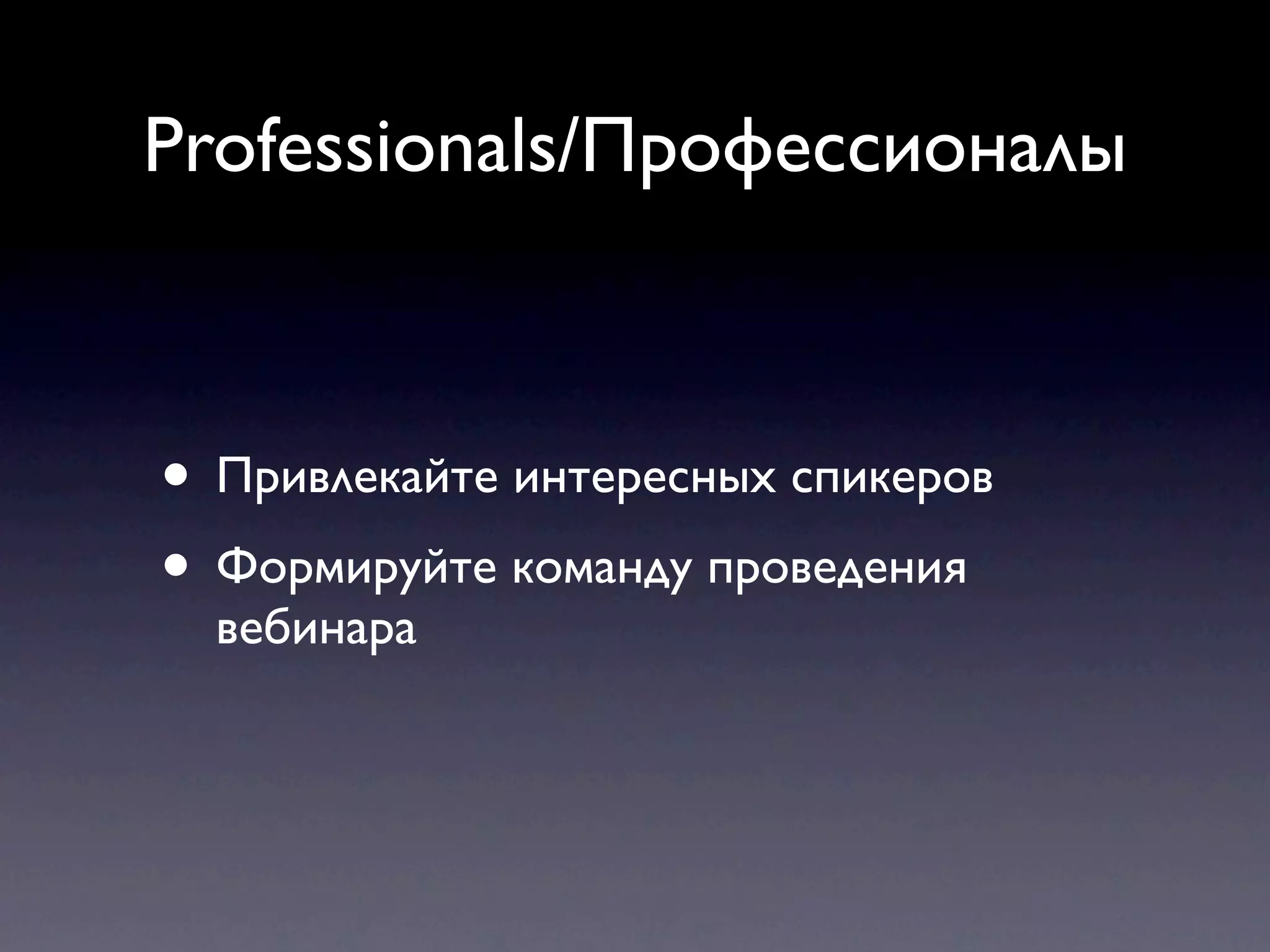 Professionals/Профессионалы



• Привлекайте интересных спикеров
• Формируйте команду проведения
  вебинара
 