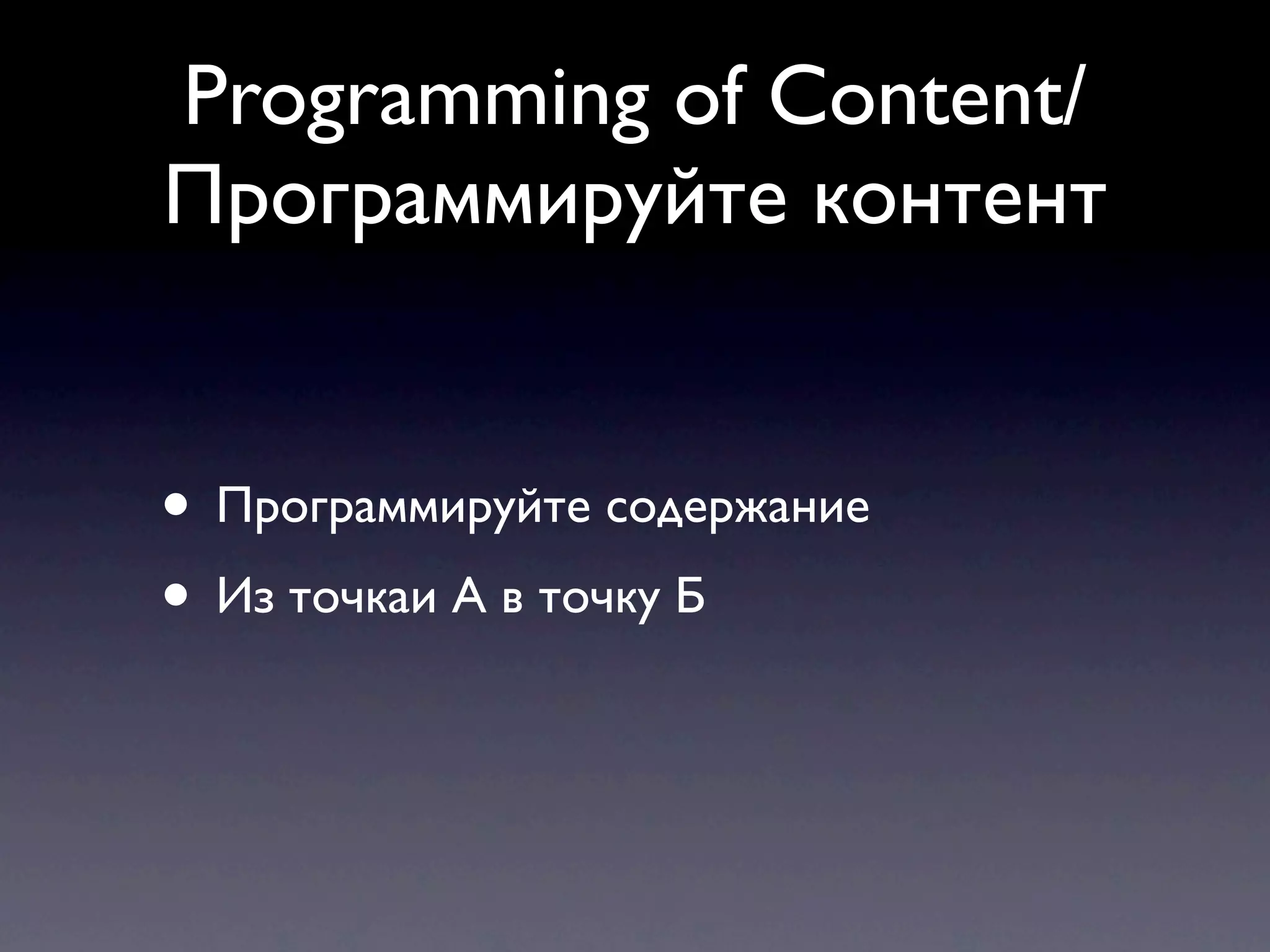 Programming of Content/
Программируйте контент


• Программируйте содержание
• Из точкаи А в точку Б
 