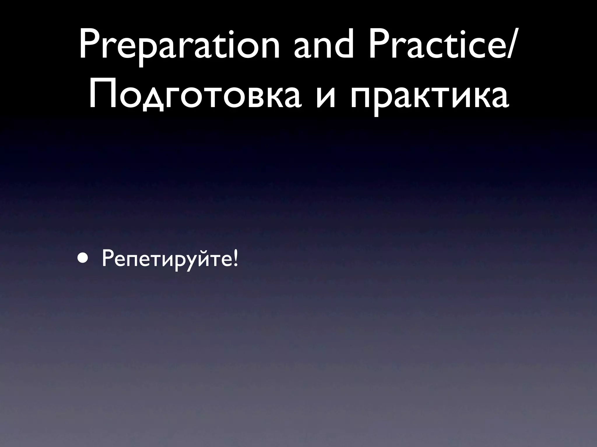 Preparation and Practice/
Подготовка и практика


• Репетируйте!
 