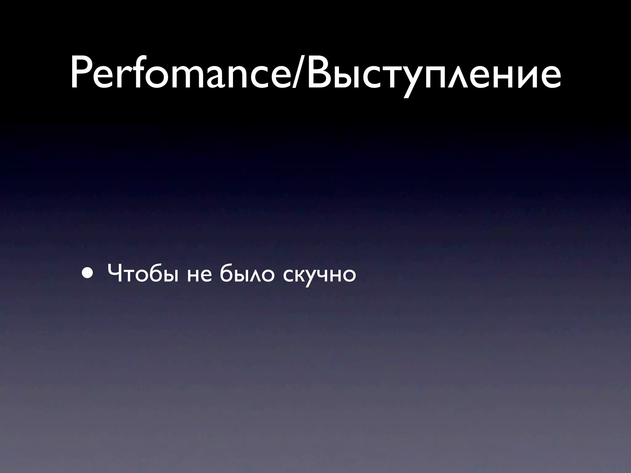 Perfomance/Выступление



• Чтобы не было скучно
 