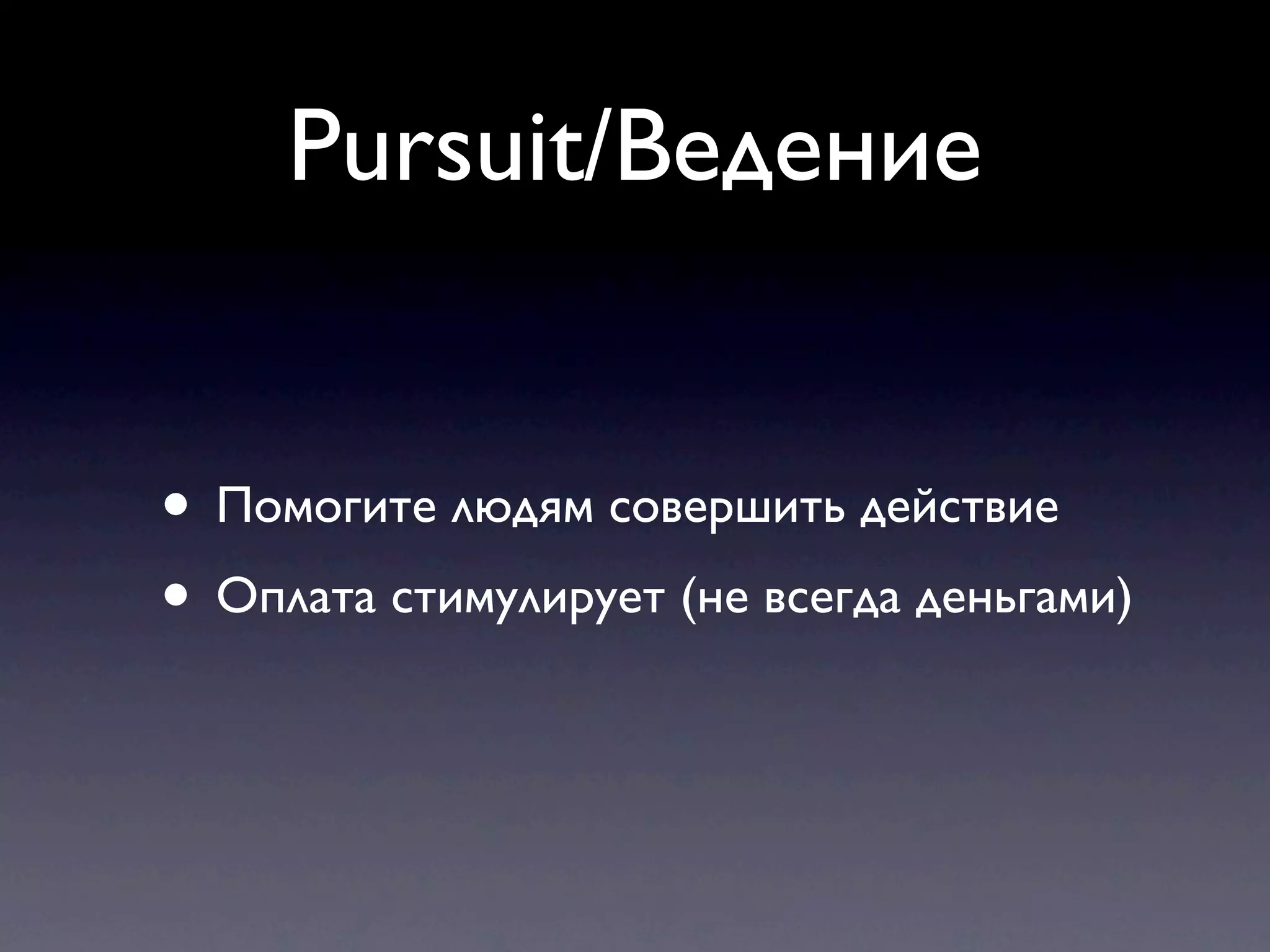 Pursuit/Ведение


• Помогите людям совершить действие
• Оплата стимулирует (не всегда деньгами)
 