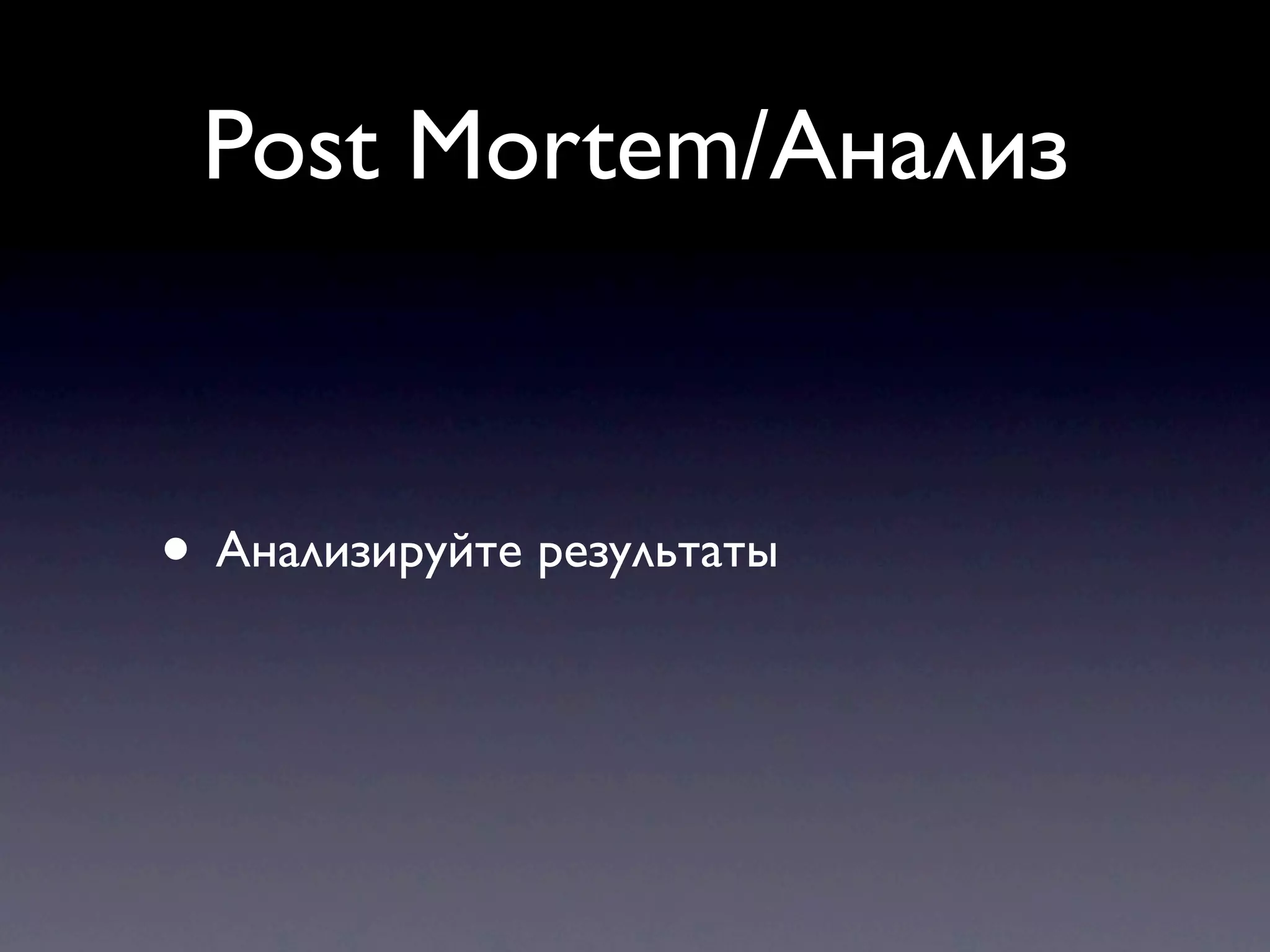 Post Mortem/Анализ


• Анализируйте результаты
 