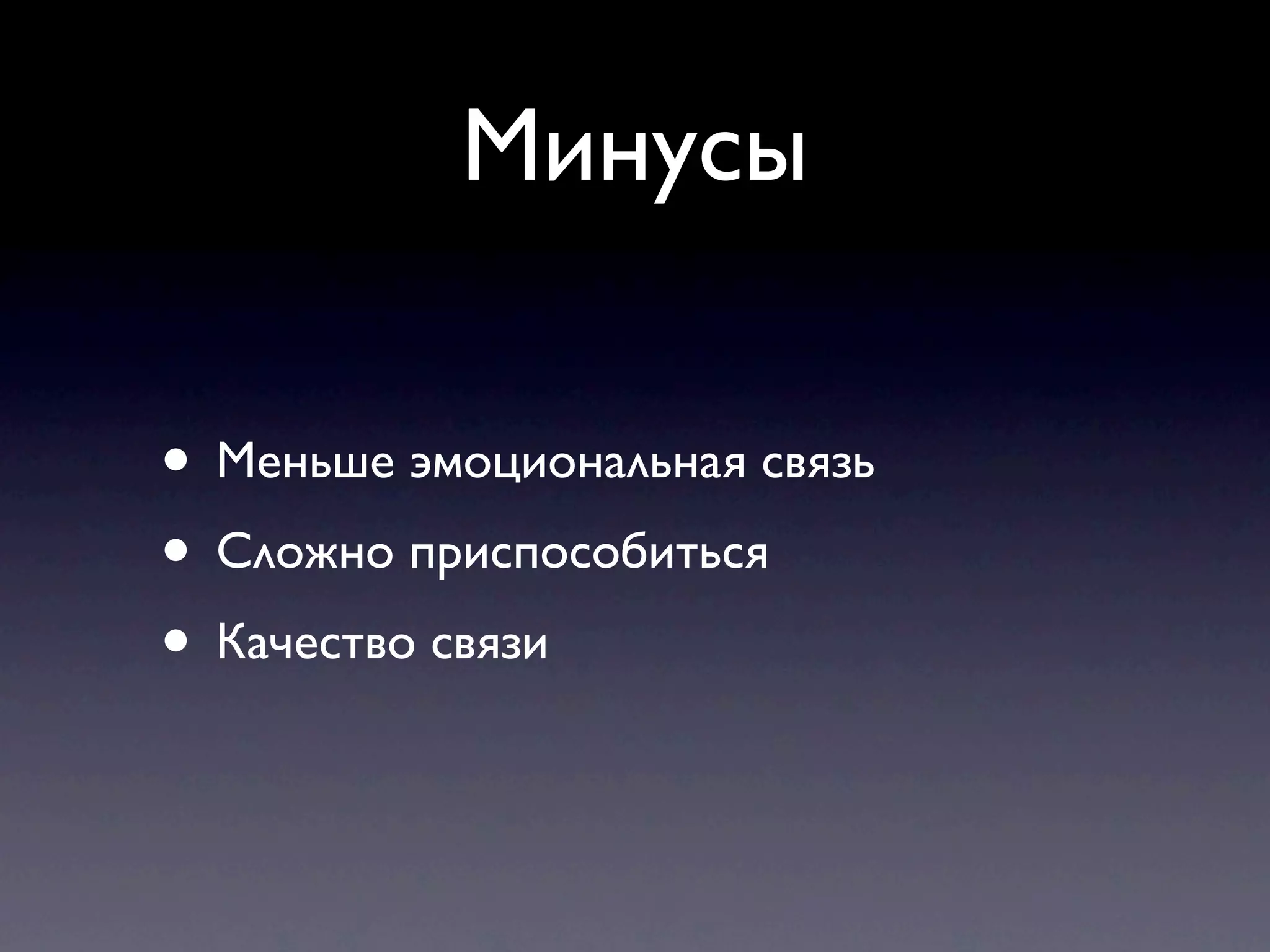 Минусы

• Меньше эмоциональная связь
• Сложно приспособиться
• Качество связи
 