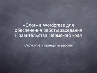 «Блог» в Wordpress для обеспечения работы заседания Правительства Пермского края Структура и принципы работы 