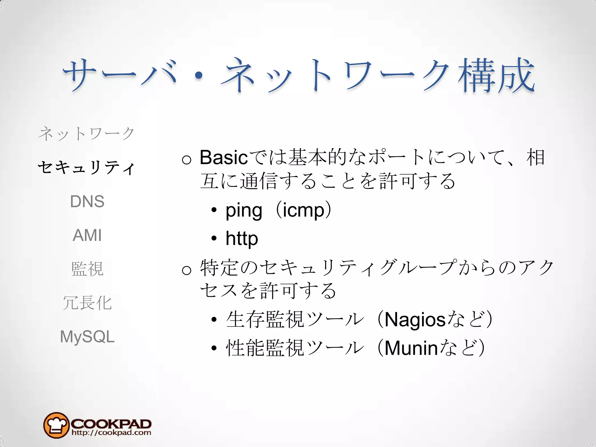 サーバ・ネットワーク構成Basicでは基本的なポートについて、相互に通信することを許可するping（icmp）http特定のセキュリティグループからのアクセスを許可する生存監視ツール（Nagiosなど）性能監視ツール（Muninなど）ネットワークセキュリティDNSAMI監視冗長化MySQL
