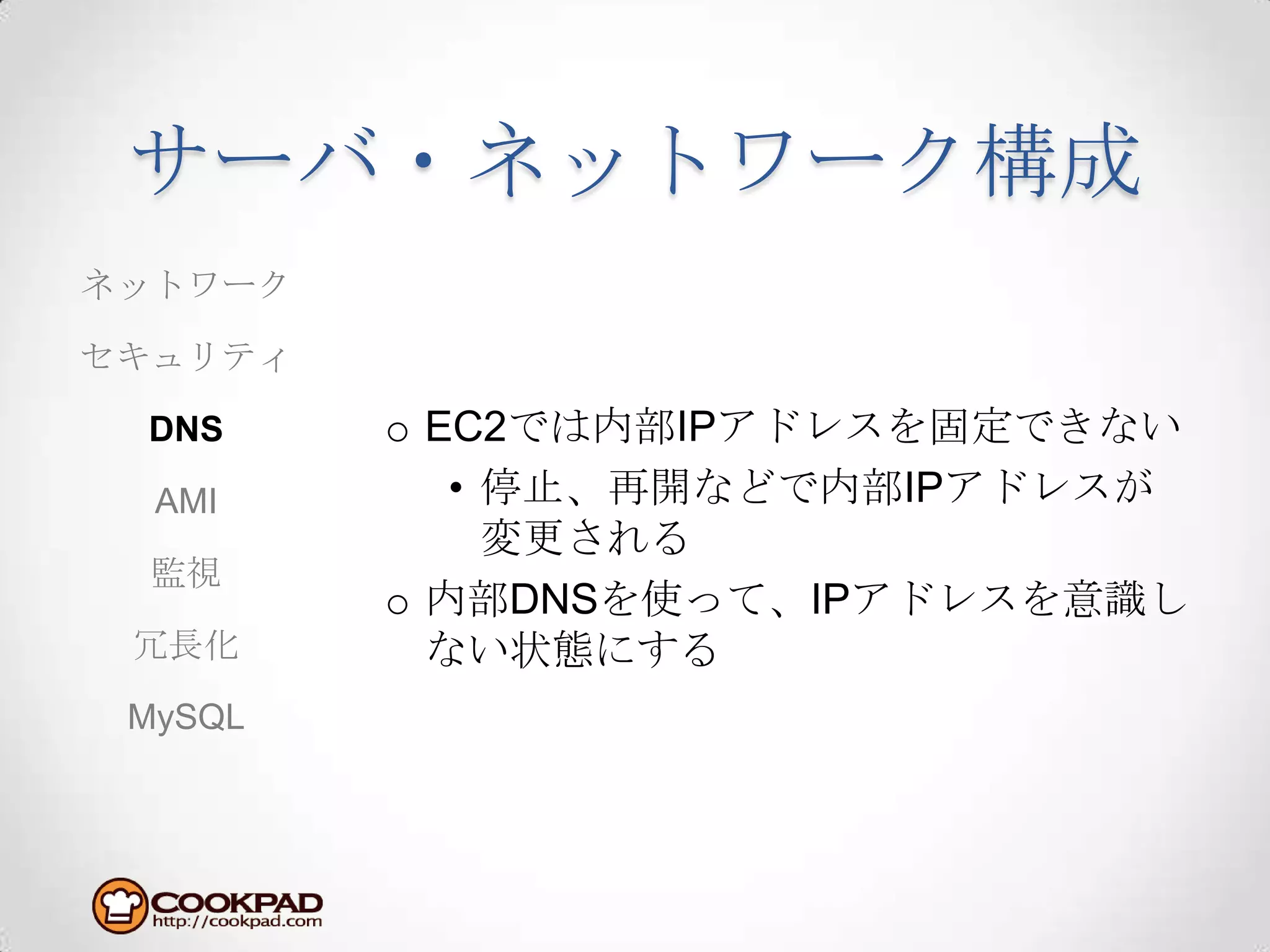 サーバ・ネットワーク構成EC2では内部IPアドレスを固定できない停止、再開などで内部IPアドレスが変更される内部DNSを使って、IPアドレスを意識しない状態にするネットワークセキュリティDNSAMI監視冗長化MySQL