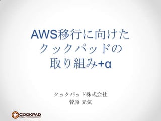AWS移行に向けたクックパッドの取り組み+α クックパッド株式会社 菅原元気 