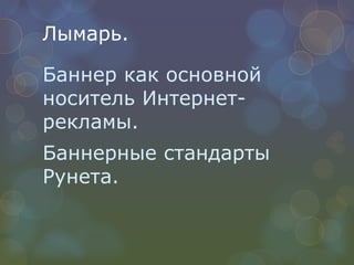 Лымарь. Баннер как основной носитель Интернет-рекламы. Баннерные стандарты Рунета. 