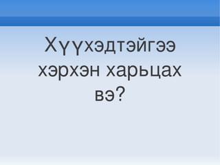 Хүүхэдтэйгээ 
    хэрхэн харьцах 
         вэ?

            
 