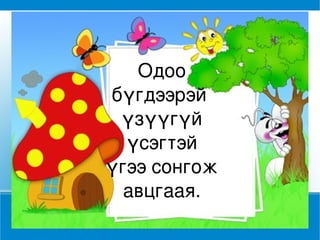 Одоо бүгдээрэй  үзүүгүй үсэгтэй үгээ сонгож авцгаая. 