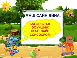 МАШ САЙН БЙНА. БАГШ НЬ НЭГ ЭХ УНШИЖ ӨГЬЕ. САЙН СОНСООРОЙ. 