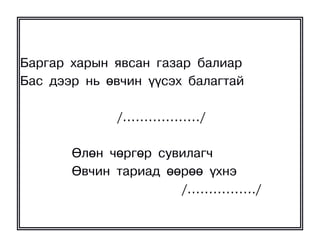 Áàðãàð õàðûí ÿâñàí ãàçàð áàëèàð
Áàñ äýýð íü ºâ÷èí ¿¿ñýõ áàëàãòàé

             /………………/

       ªëºí ÷ºðãºð ñóâèëàã÷
       ªâ÷èí òàðèàä ººðºº ¿õíý
                      /……………./
 
