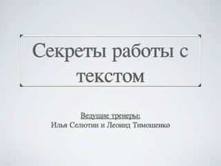 Секреты работы с
    текстом
         Ведущие тренеры:
 Илья Селютин и Леонид Тимошенко
 