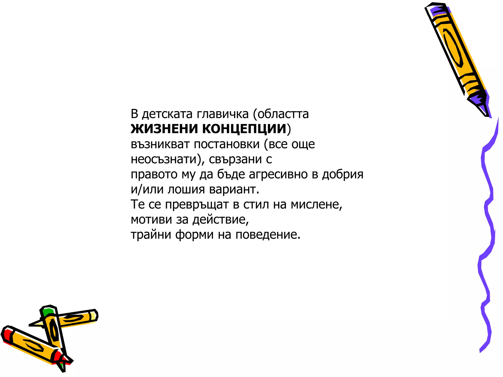 В детската главичка (областта  ЖИЗНЕНИ КОНЦЕПЦИИ ) възникват постановки (все още неосъзнати), свързани с правото му да бъде агресивно в добрия и/или лошия вариант. Те се превръщат в стил на мислене, мотиви за действие, трайни форми на поведение. 