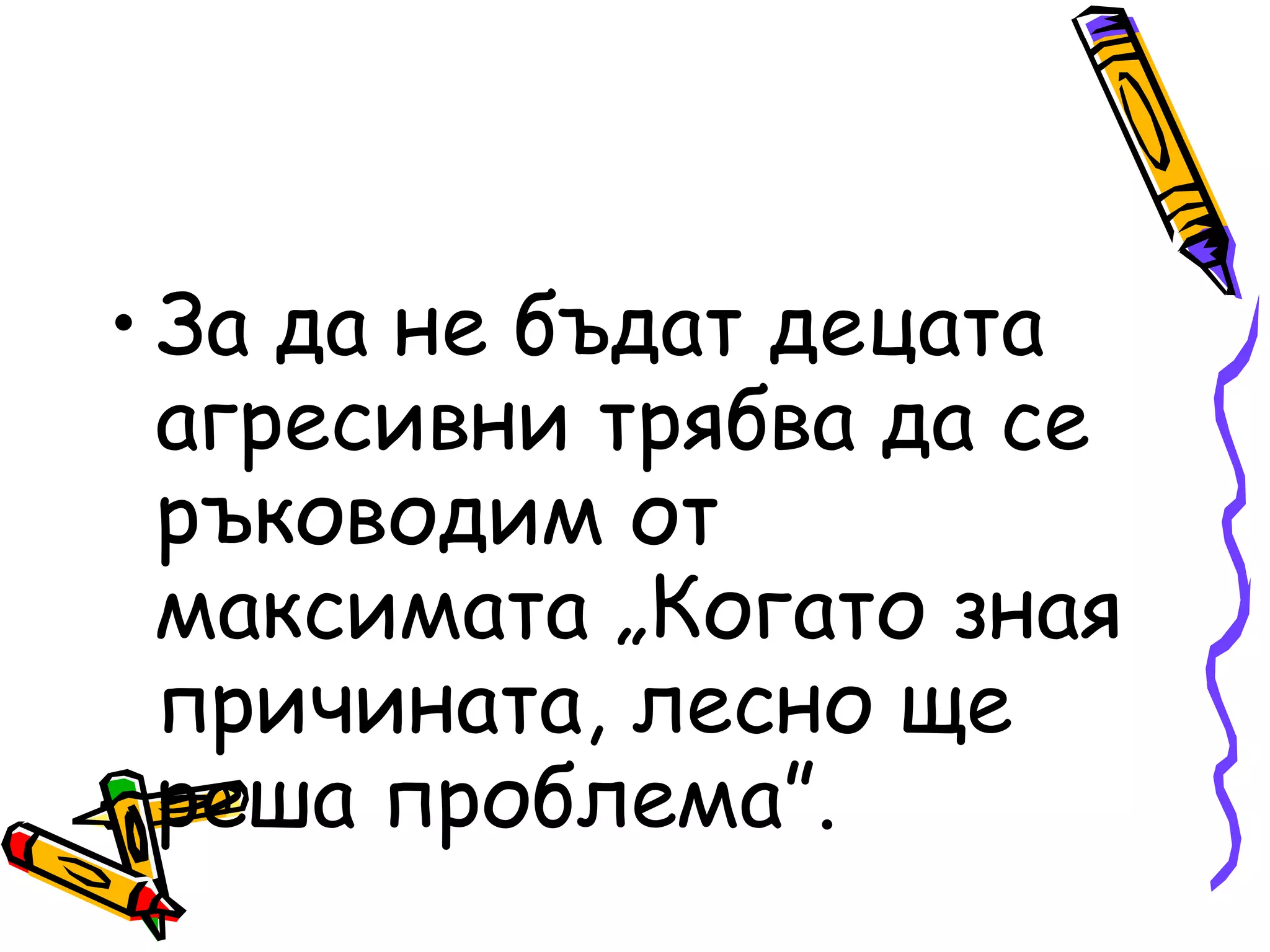 За да не бъдат децата агресивни трябва да се ръководим от максимата „Когато зная причината, лесно ще реша проблема”.  