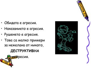 Обидата е агресия. Наказанието е агресия. Рушенето е агресия. Това са малко примери за нежелана от никого,  ДЕСТРУКТИВНА агресия. 