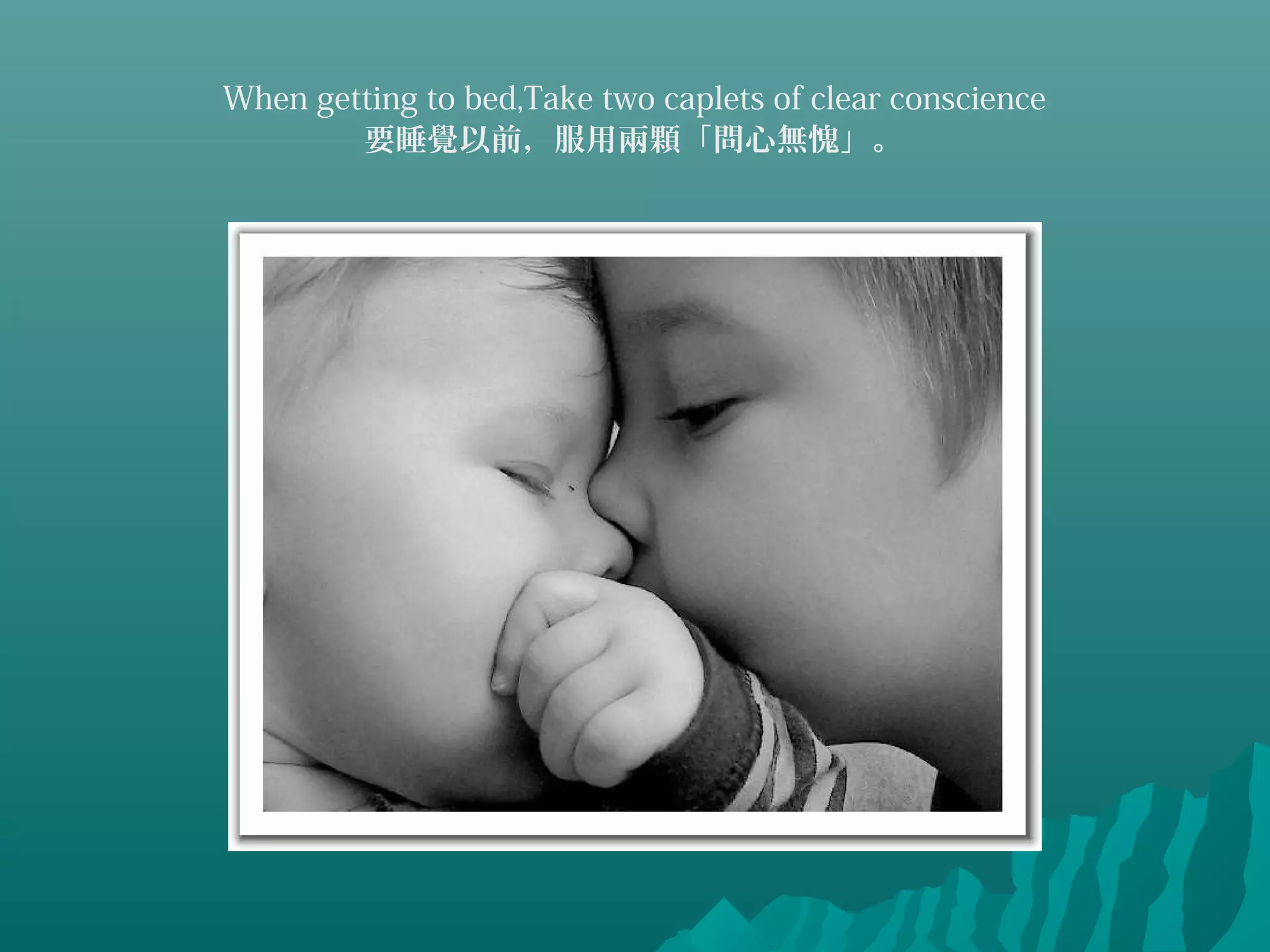 When getting to bed,Take two caplets of clear conscience
要睡覺以前，服用兩顆「問心無愧」。
 