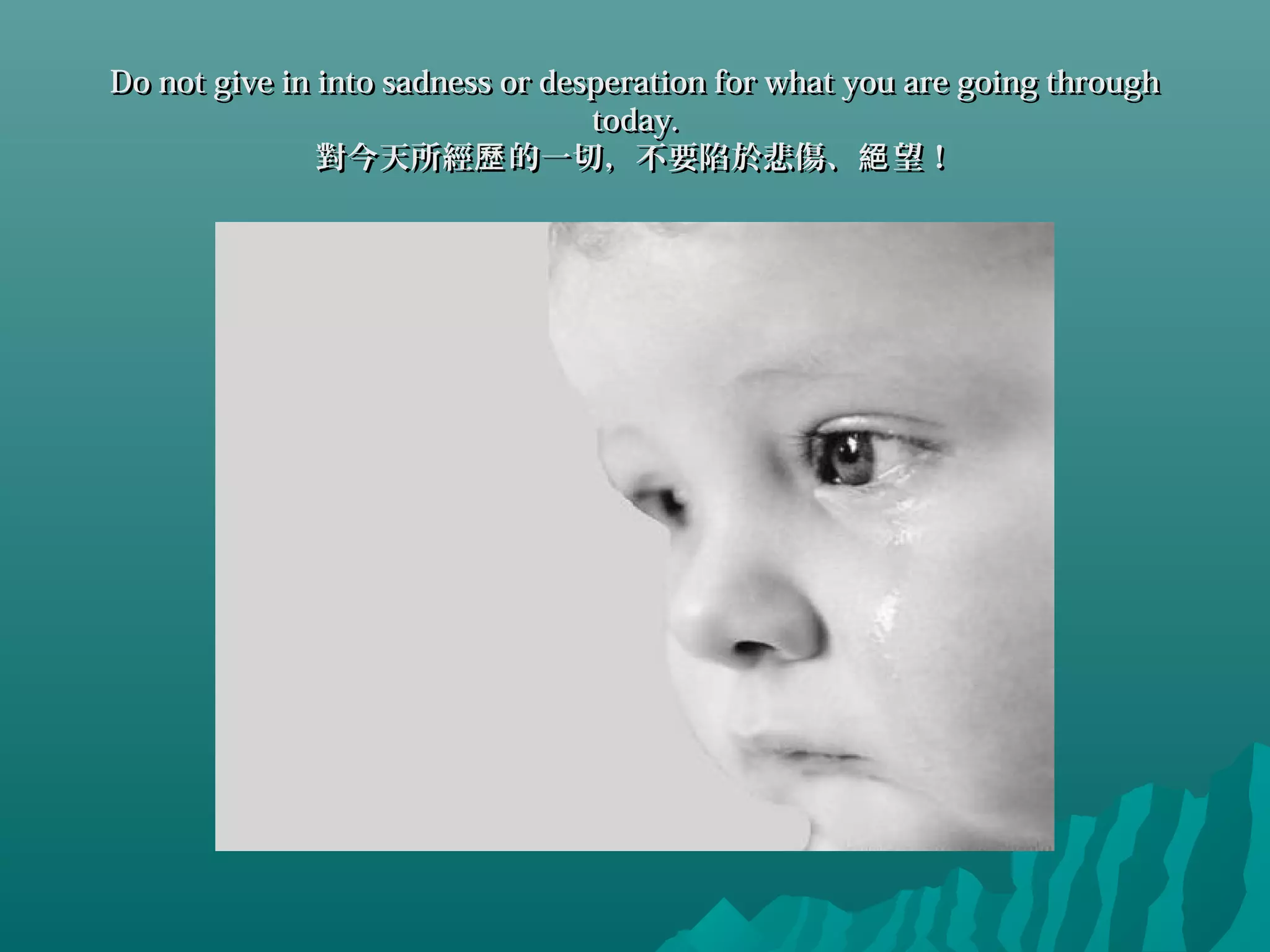 Do not give in into sadness or desperation for what you are going throughDo not give in into sadness or desperation for what you are going through
today.today.
對今天所經 的一切，不要陷於悲傷、 望！歷 絕對今天所經 的一切，不要陷於悲傷、 望！歷 絕
 