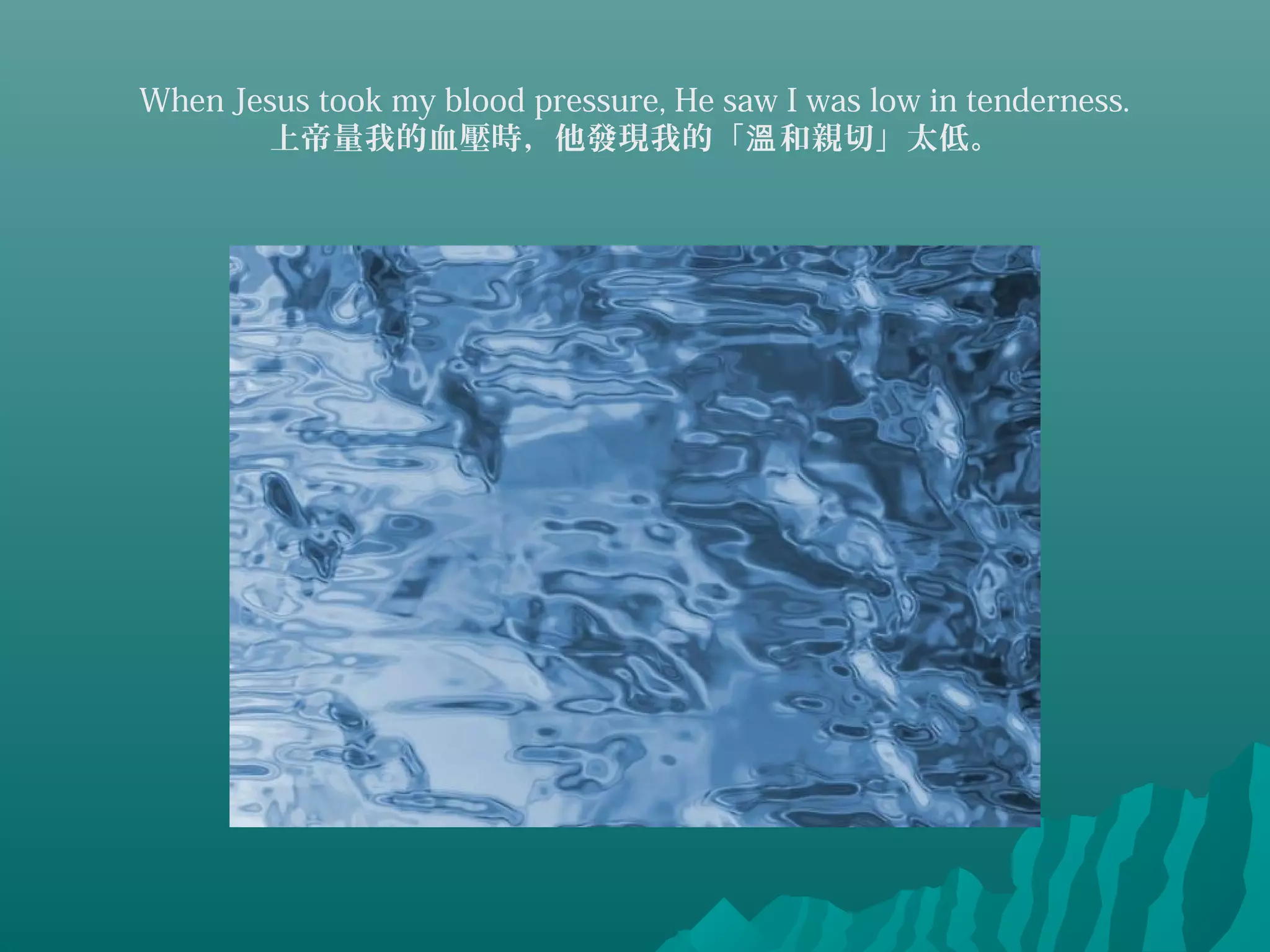 When Jesus took my blood pressure, He saw I was low in tenderness.
上帝量我的血壓時，他發現我的「 和親切」太低。溫
 