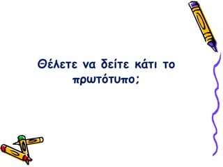 Θέλετε να δείτε κάτι το πρωτότυπο;