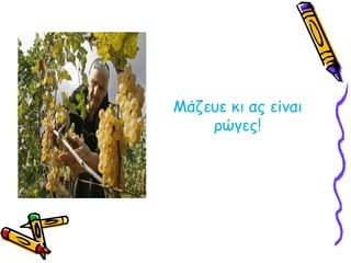 Μάζευε κι ας είναι ρώγες!