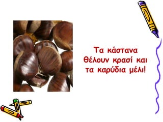 Τα κάστανα θέλουν κρασί και τα καρύδια μέλι!