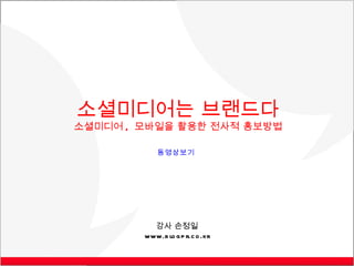 강사 손정일 www.blogpr.co.kr 소셜미디어는 브랜드다 소셜미디어 ,  모바일을 활용한 전사적 홍보방법 동영상보기 