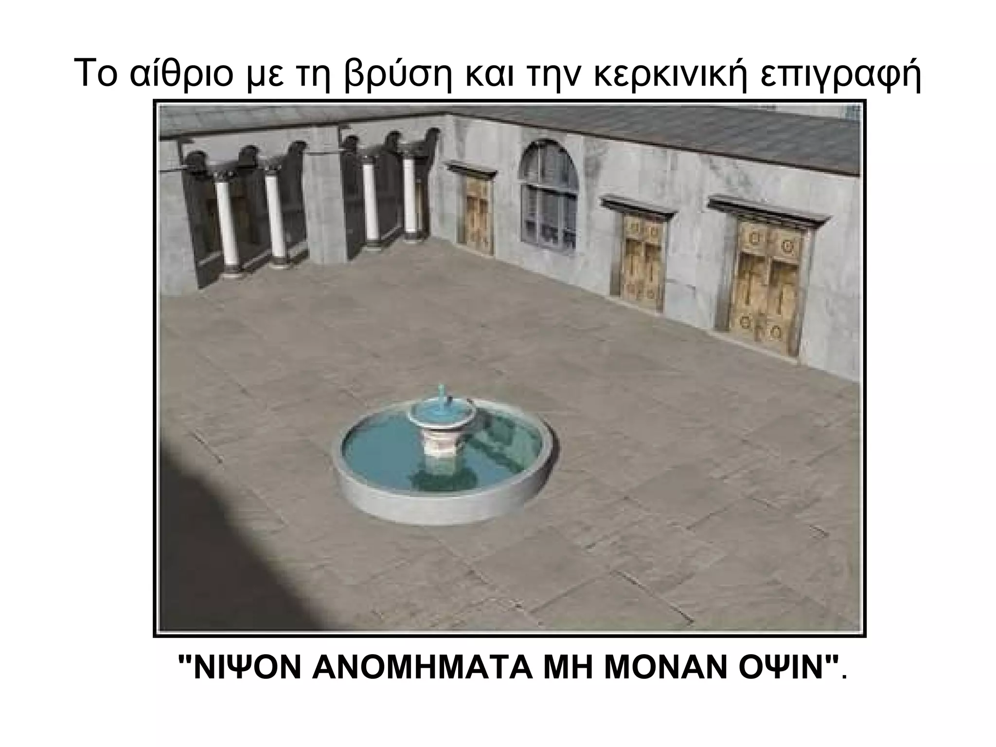 Το αίθριο με τη βρύση και την κερκινική επιγραφή "ΝΙΨΟΝ ΑΝΟΜΗΜΑΤΑ ΜΗ ΜΟΝΑΝ ΟΨΙΝ" .  
