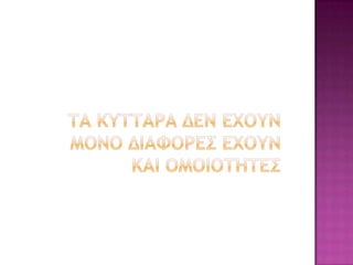 ΤΑ ΚΥΤΤΑΡΑ ΔΕΝ ΕΧΟΥΝ ΜΟΝΟ ΔΙΑΦΟΡΕΣ ΕΧΟΥΝ ΚΑΙ ΟΜΟΙΟΤΗΤΕΣ