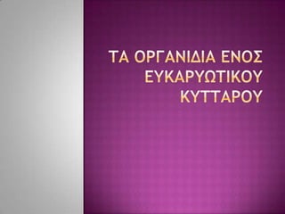 Τα οργανιδια ενοσ ευκαρυωτικου κυτταρου