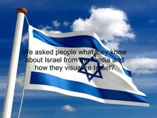 We asked people what they know about Israel from the media and how they visualize Israel? 