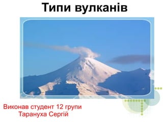 
      
       Типи вулканів 
      
     
      
       
      
     
      
       Виконав студент 12 групи  
       Тарануха Сергій 
      
     