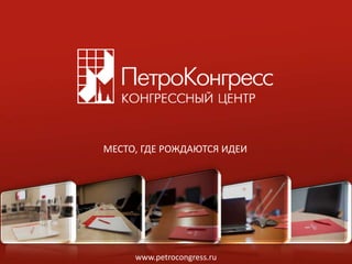 МЕСТО, ГДЕ РОЖДАЮТСЯ ИДЕИ




     www.petrocongress.ru
 