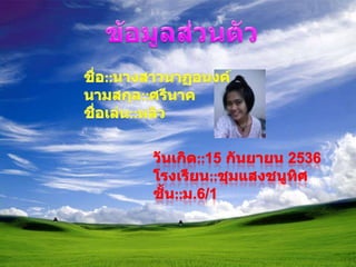 ข้อมูลส่วนตัวชื่อ::นางสาวนาฏอนงค์  นามสกุล::ศรีนาคชื่อเล่น::หลิววันเกิด::15 กันยายน 2536โรงเรียน::ชุมแสงชนูทิศชั้น::ม.6/1