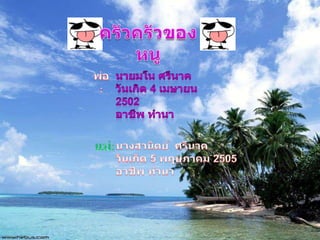 ครัวครัวของหนูพ่อ:นายมโน ศรีนาควันเกิด 4 เมษายน 2502อาชีพทำนาแม่:นางสานิตย์  ศรีนาควันเกิด 5 พฤษภาคม 2505อาชีพ ทำนา