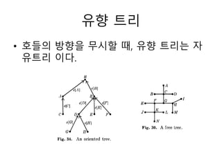 유향 트리
• 호들의 방향을 무시할 때, 유향 트리는 자
유트리 이다.
 