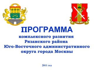 П РОГРАММА комплексного развития  Рязанского района  Юго-Восточного административного округа города Москвы 2011 год 