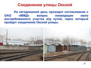 Соединение улицы Окской На сегодняшний день проходит согласование с ОАО «МЖД» вопрос ликвидации мало востребованного участка ж/д путей, через который пройдет соединение Окской улицы.  