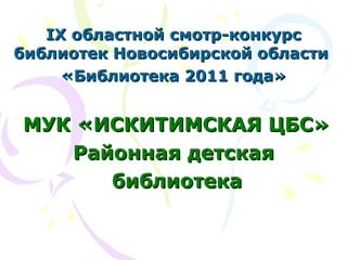IX областной смотр-конкурс библиотек Новосибирской области  «Библиотека 2011 года» МУК «ИСКИТИМСКАЯ ЦБС» Районная детская библиотека 