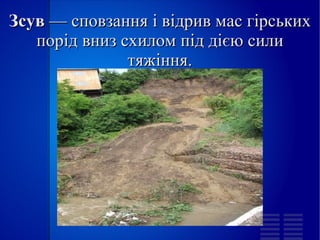 
      
       Зсув  — сповзання і відрив мас гірських порід вниз схилом під дією сили тяжіння. 
      
     
      
     
      
       
      
     