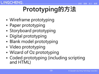 Prototypingķ
?   Wireframe prototyping
?   Paper prototyping
?   Storyboard prototyping
?   Digital prototyping
?   Blank model prototyping
?   Video prototyping
?   Wizard of Oz prototyping
?   Coded prototyping (including scripting
    and HTML)
                        -30-
 