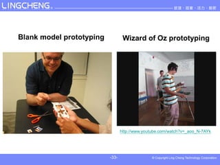 Blank model prototyping           Wizard of Oz prototyping




                                 http://www.youtube.com/watch?v=_aoo_N-7AYk




                          -33-
 