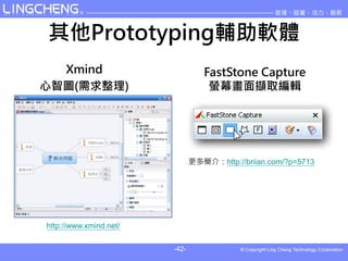 Prototypingoܛw
  Xmind                           FastStone Capture
ǈD()                          ΞĻXȡ݋




                               ຆ飺http://briian.com/?p=5713




http://www.xmind.net/

                        -42-
 